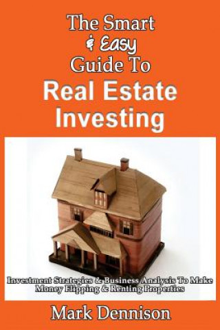 Könyv The Smart & Easy Guide To Real Estate Investing: Investment Strategies & Business Analysis To Make Money Flipping & Renting Properties Mark Dennison