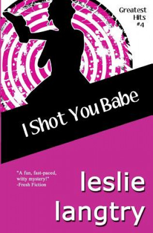 Book I Shot You Babe: Greatest Hits Mysteries book #4 Leslie Langtry