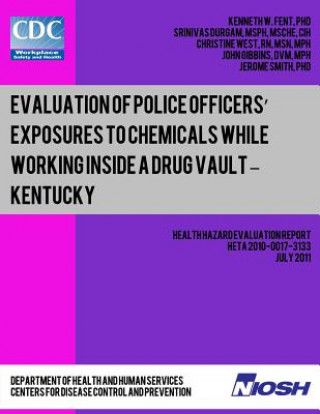 Könyv Evaluation of Police Officers? Exposures to Chemicals While Working Inside a Drug Vault ? Kentucky Dr Kenneth W Fent