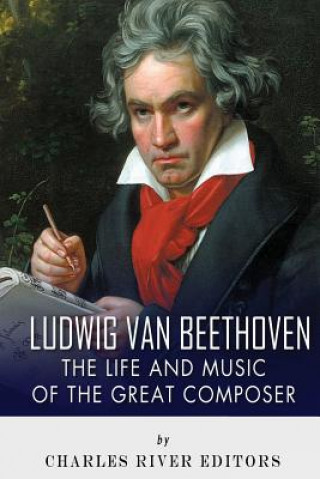 Könyv Ludwig van Beethoven: The Life and Music of the Great Composer Charles River Editors