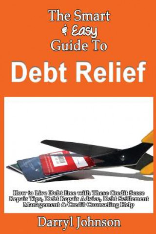 Carte The Smart & Easy Guide To Debt Relief: How to Live Debt Free with These Credit Score Repair Tips, Debt Repair Advice, Debt Settlement Management & Cre Darryl Johnson