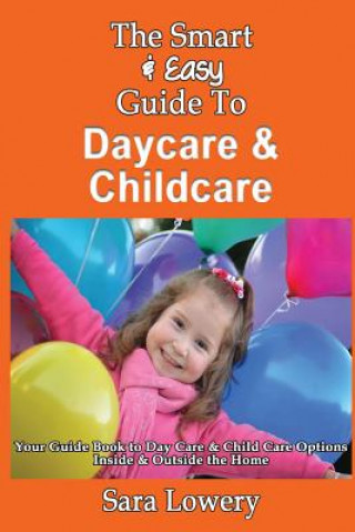 Kniha The Smart & Easy Guide To Daycare & Childcare: Your Guide Book to Day Care & Child Care Options Inside & Outside the Home Sara Lowery