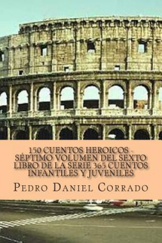Carte 150 Cuentos Heroicos - Septimo Volumen: 365 Cuentos Infantiles y Juveniles MR Pedro Daniel Corrado