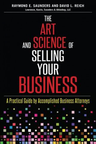 Kniha The Art and Science of Selling Your Business: A Practical Guide by Accomplished Business Attorneys Raymond E Saunders Esq