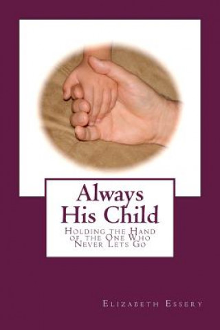 Carte Always His Child: Holding the Hand of the One Who Never Lets Go Elizabeth Essery