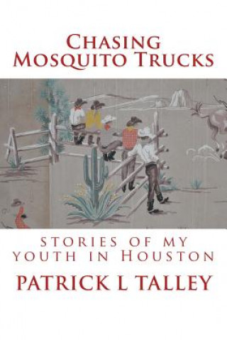 Книга Chasing Mosquito Trucks: stories of my youth in Houston Patrick L Talley