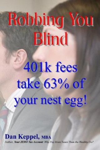 Книга Robbing You Blind: 401k fees take 63% of your nest egg! Dan Keppel Mba