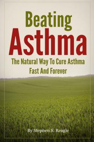 Könyv Beating Asthma - The Natural Way to Cure Asthma Fast and Forever Stephen S Reagle