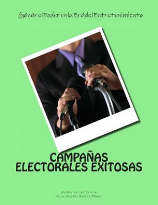 Könyv Campanas Electorales Exitosas: Ganar el Poder en la Era del Entretenimiento: Ganar el Poder en la Era del Entretenimiento Andres Valdez Zepeda