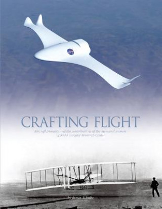 Kniha Crafting Flight: Aircraft Pioneers and the Contributions of the Men and Women of NASA Langley Research Center National Aeronautics and Administration