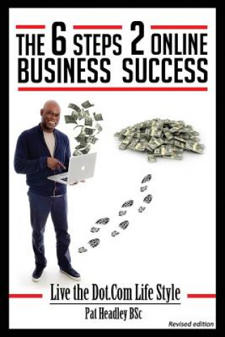 Kniha The 6 STEPS 2 ONLINE BUSINESS SUCCESS: Live the Dot.Com Life Style MR Pat Headley Bsc