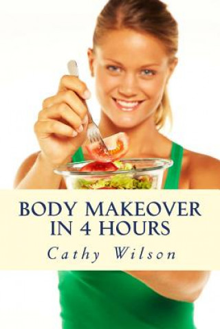 Kniha Body Makeover in 4 Hours: How to Get Bigger, Leaner, & Stay Healthier Longer Cathy Wilson