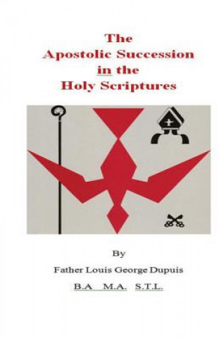 Könyv The Apostolic Succession in the Holy Scriptures Father Louis George Dupuis