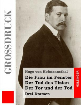 Kniha Die Frau im Fenster / Der Tod des Tizian / Der Tor und der Tod (Großdruck): Drei Dramen Hugo Von Hofmannsthal