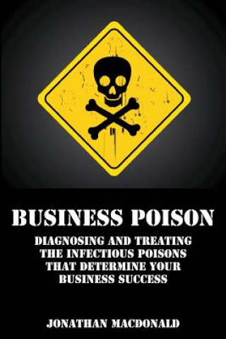 Carte Business Poison: Diagnosing and treating the infectious poisons that determine your business success Jonathan MacDonald