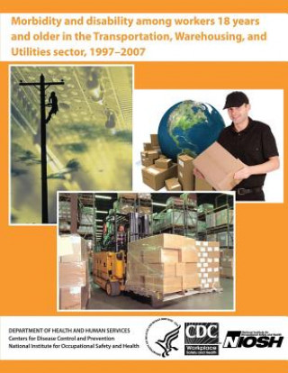 Könyv Morbidity and Disability Among Workers 18 Years and Older in the Transportation, Warehousing, and Utilities Sector, 1997 - 2007 Department of Health and Human Services