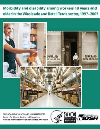 Kniha Morbidity and Disability Among Workers 18 Years and Older in the Wholesale and Retail Trade Sector, 1997 - 2007 Department of Health and Human Services