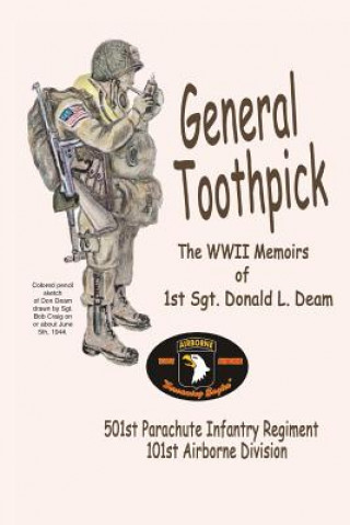 Kniha General Toothpick...WW II Memiors of 1st Sgt Donald L. Deam: 501st Infantry Regiment, 101st Airborne Division Sgt Donald L Deam