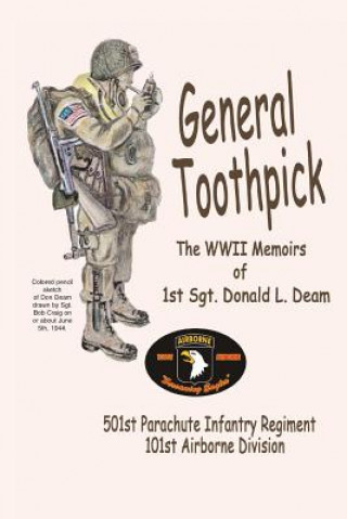 Libro General Toothpick...WW II Memiors of 1st Sgt Donald L. Deam: 501st Infantry Regiment, 101st Airborne Division Sgt Donald L Deam