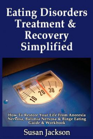 Carte Eating Disorders Treatment & Recovery Simplified: How To Restore Your Life From Anorexia Nervosa, Bulimia Nervosa & Binge Eating Guide & Workbook Susan Jackson