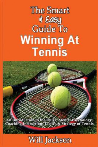 Carte The Smart & Easy Guide To Winning At Tennis: An Introduction to the Rules, Mental Psychology, Coaching Instruction, Tactics & Strategy of Tennis Will Jackson