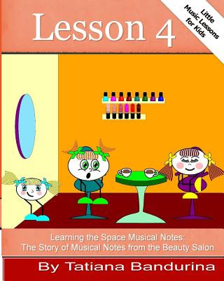 Könyv Little Music Lessons for Kids: Lesson 4 - Learning the Space Musical Notes: The Story of Musical Notes from the Beauty Salon Tatiana Bandurina