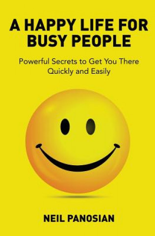 Könyv A Happy Life For Busy People: Powerful Secrets to Get You There Quickly and Easily Neil Panosian