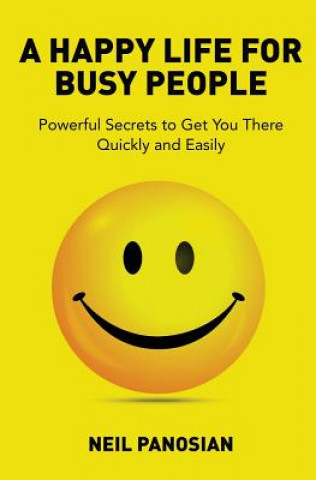 Buch A Happy Life For Busy People: Powerful Secrets to Get You There Quickly and Easily Neil Panosian