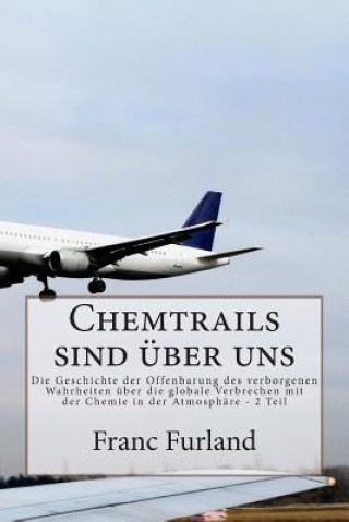 Könyv Chemtrails sind uber uns: Die Geschichte der Offenbarung des verborgenen Wahrheiten uber die globale Verbrechen mit der Chemie in der Atmosphare Franc Furland