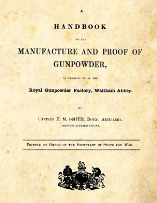 Carte A Handbook of the Manufacture and Proof of Gunpowder: as carried on at the Royal Gunpowder Factory Waltham Abbey F M Smith