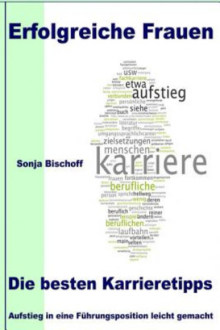 Kniha Erfolgreiche Frauen - Die besten Karrieretipps: Aufstieg in eine Führungsposition leicht gemacht Sonja Bischoff