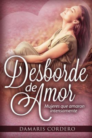 Kniha Desborde de amor: Mujeres que amaron intensamente Damaris Cordero