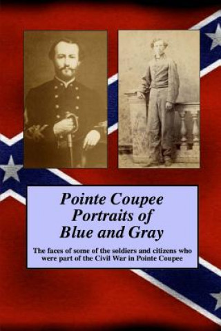 Kniha Pointe Coupee Portraits of Blue and Gray: The faces of some of the soldiers and citizens whose were part of the Civil War in Pointe Coupee Randy Paul Decuir Sr