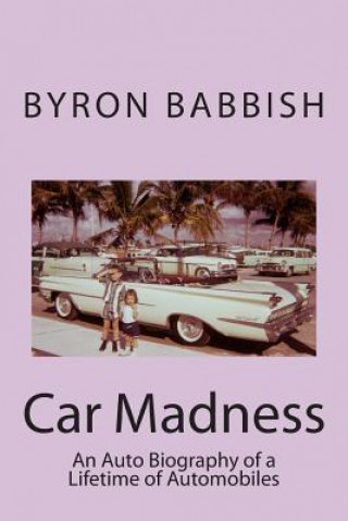 Libro Car Madness: An Auto Biography of a Lifetime of Automobiles Byron Babbish