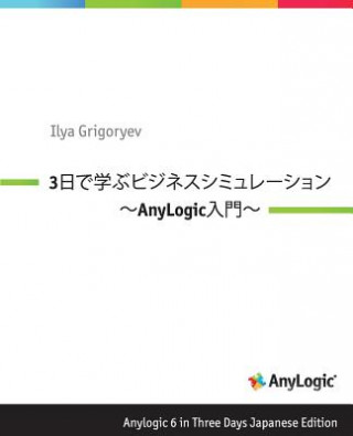 Könyv Anylogic 6 in Three Days Japanese Edition: A Quick Course in Business Simulation Modeling Ilya Grigoryev