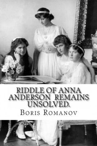 Kniha Riddle of Anna Anderson remains unsolved.: Anna-Anastaia: the old and new versions and discussion Boris Romanov