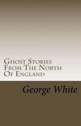 Könyv Ghost Stories From The North Of England George White