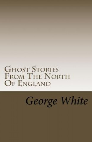 Kniha Ghost Stories From The North Of England George White