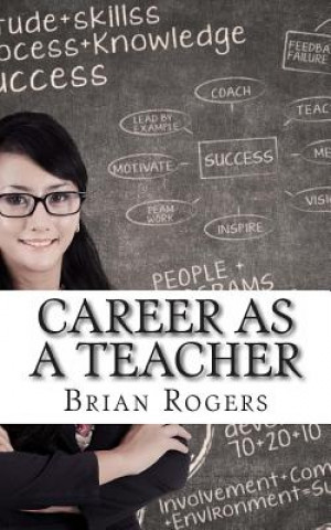 Könyv Career As A Teacher: Career As A Teacher: What They Do, How to Become One, and What the Future Holds! Brian Rogers