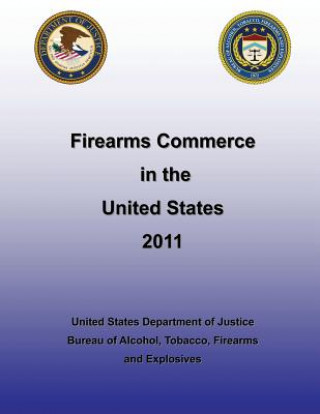 Kniha Firearms Commerce in the United States 2011 United States Department of Justice Bure