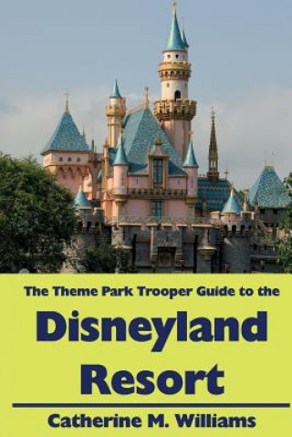 Kniha The Theme Park Trooper Guide to the Disneyland Resort Catherine M Williams