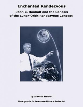 Könyv Enchanted Rendezvous: John C. Houbolt and the Genesis of the Lunar-Orbit Rendezvous Concept National Aeronautics and Administration