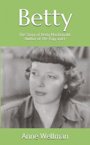 Carte Betty: The Story of Betty MacDonald, Author of The Egg and I Anne Wellman