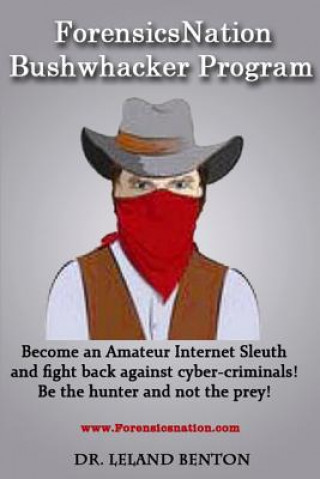 Carte ForensicsNation Bushwhacker program: Become an Amateur Internet Sleuth and fight back against cyber-criminals! Be the Hunter and not the prey! Leland Benton