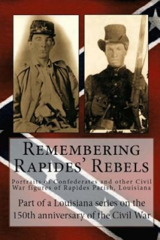 Könyv Remembering Rapides Rebels: Portraits of Confederates and other Civil War figures of Rapides Parish, Louisiana Randy Decuir Decuir