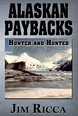 Könyv Alaskan Paybacks: Hunter and Hunted in Alaska Jim Ricca