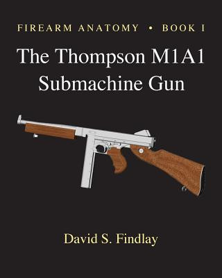 Livre Firearm Anatomy - Book I The Thompson M1A1 Submachine Gun MR David S Findlay