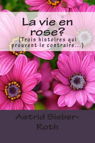 Carte La vie en rose?: (Trois histoires qui prouvent le contraire...) Astrid Sieber-Roth