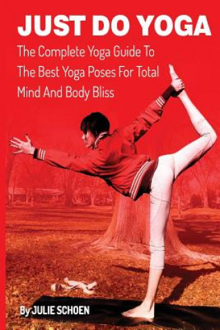 Kniha Just Do Yoga: The Complete Yoga Guide To The Best Yoga Poses For Total Mind And Body Bliss Julie Schoen