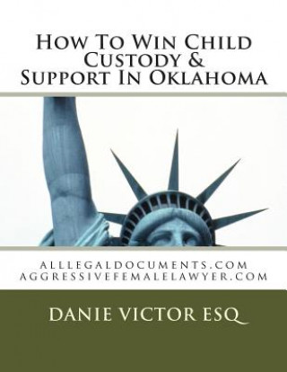 Książka How To Win Child Custody & Support In Oklahoma: alllegaldocuments.com aggressivefemalelawyer.com Danie Victor Esq